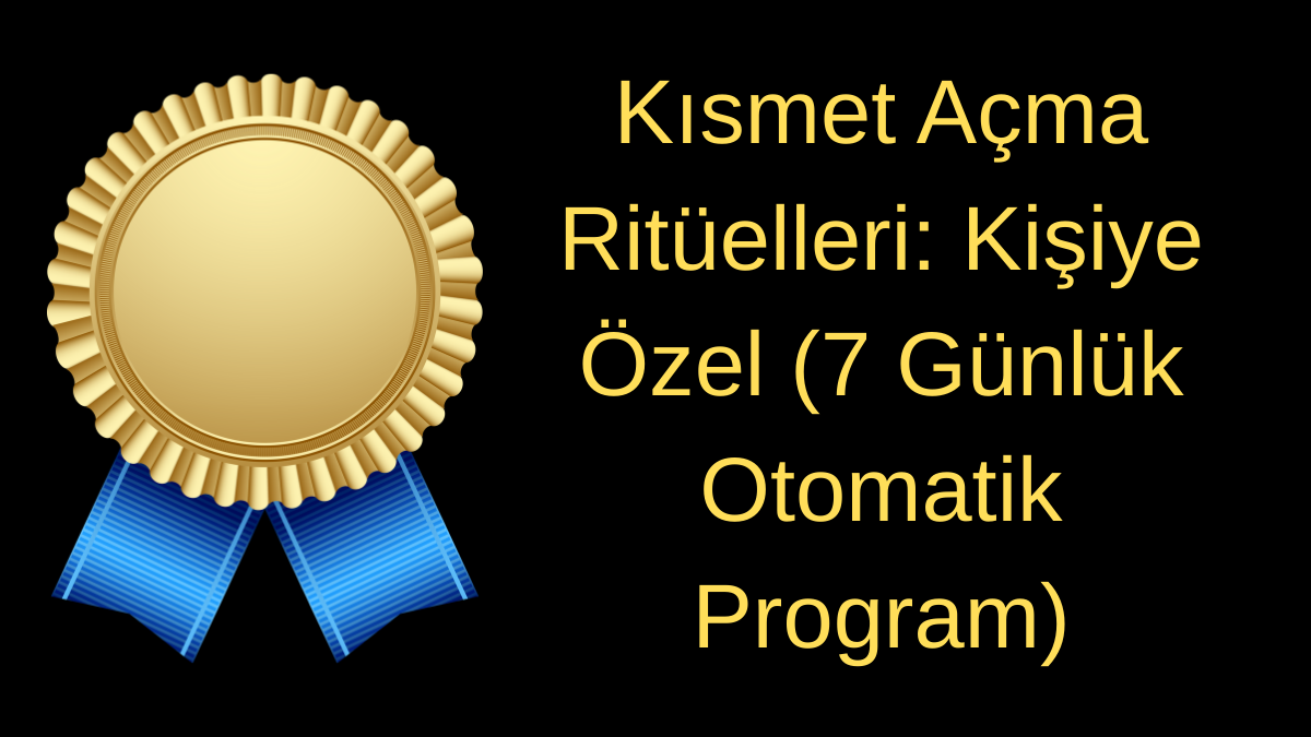 Kısmet Açma Ritüelleri: Kişiye Özel (7 Günlük Otomatik Program)